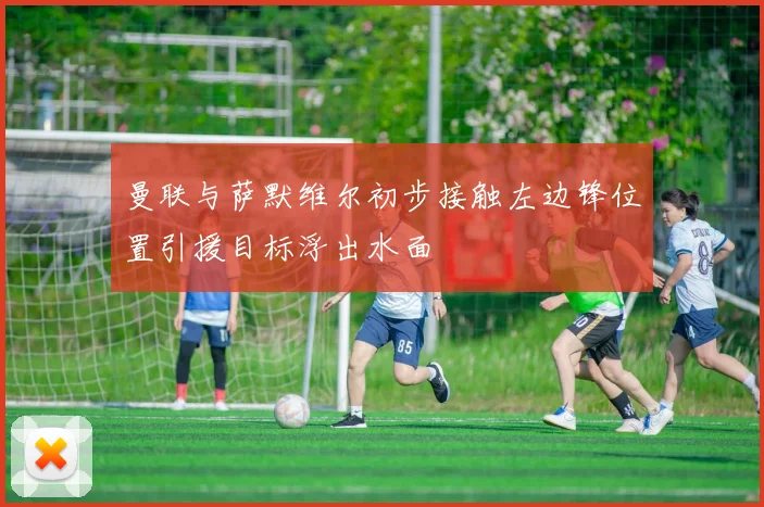 曼联与萨默维尔初步接触左边锋位置引援目标浮出水面