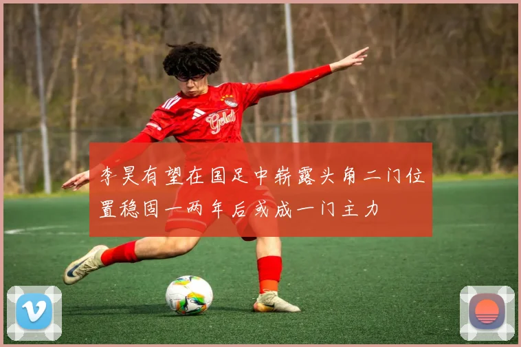 李昊有望在国足中崭露头角二门位置稳固一两年后或成一门主力