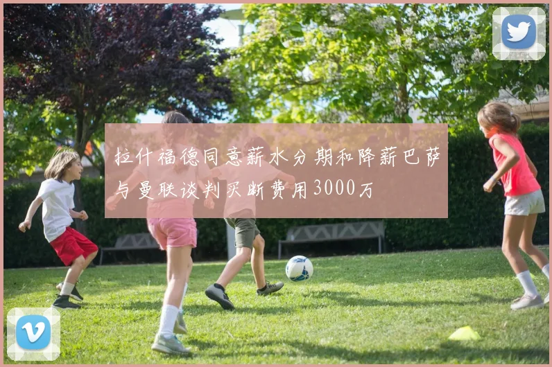 拉什福德同意薪水分期和降薪巴萨与曼联谈判买断费用3000万