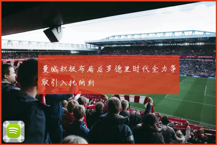 曼城积极布局后罗德里时代全力争取引入托纳利