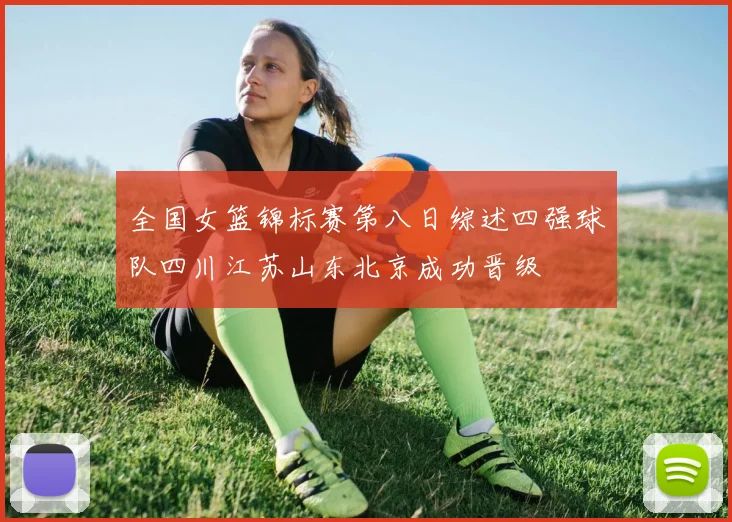 全国女篮锦标赛第八日综述四强球队四川江苏山东北京成功晋级