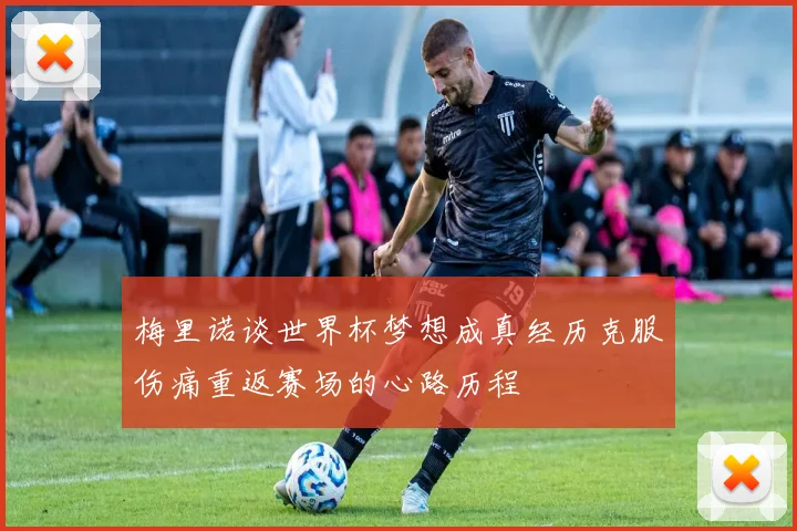 梅里诺谈世界杯梦想成真经历克服伤痛重返赛场的心路历程