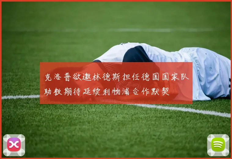 克洛普欲邀林德斯担任德国国家队助教期待延续利物浦合作默契