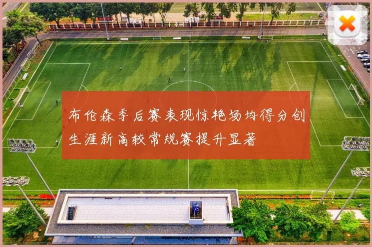 布伦森季后赛表现惊艳场均得分创生涯新高较常规赛提升显著