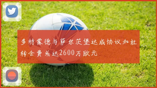 多特蒙德与萨尔茨堡达成协议加杜转会费或达2600万欧元