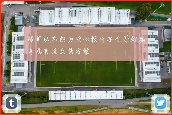 绿军以布朗为核心报价字母哥雄鹿考虑直接交易方案