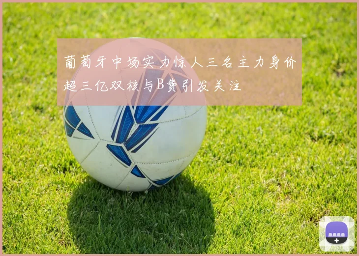 葡萄牙中场实力惊人三名主力身价超三亿双核与B费引发关注
