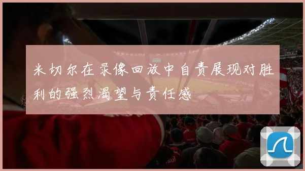 米切尔在录像回放中自责展现对胜利的强烈渴望与责任感