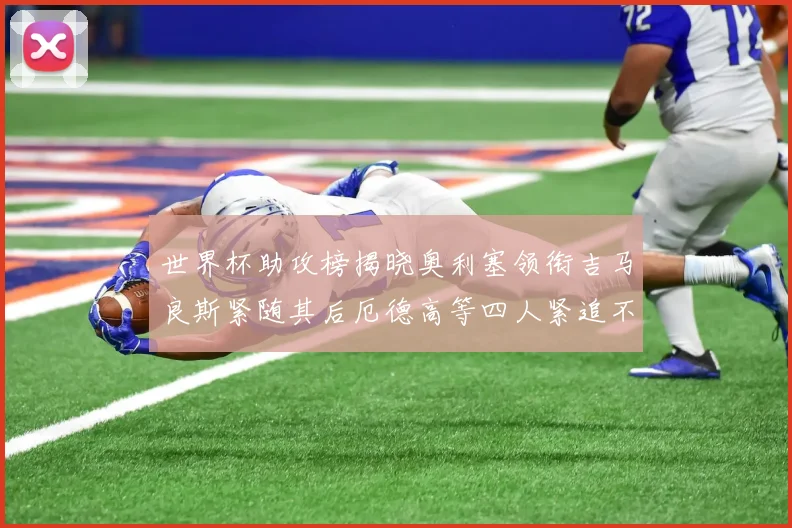 世界杯助攻榜揭晓奥利塞领衔吉马良斯紧随其后厄德高等四人紧追不舍