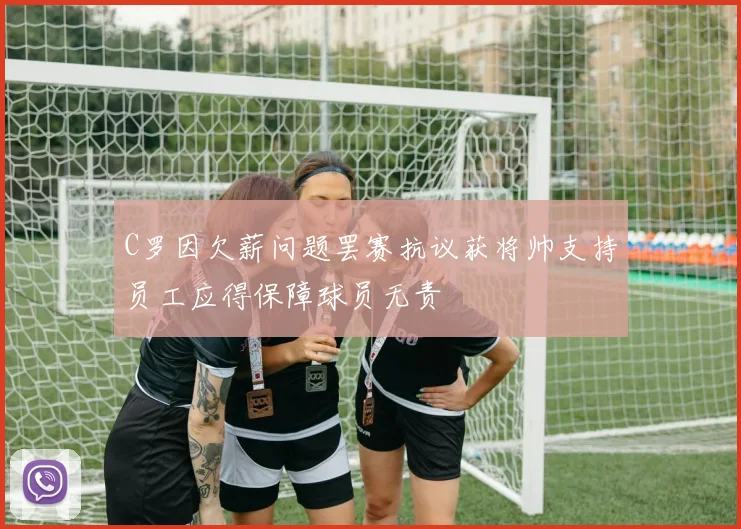 C罗因欠薪问题罢赛抗议获将帅支持员工应得保障球员无责