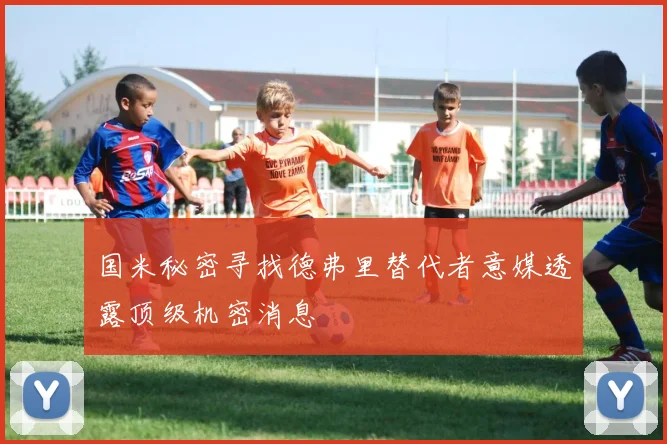国米秘密寻找德弗里替代者意媒透露顶级机密消息
